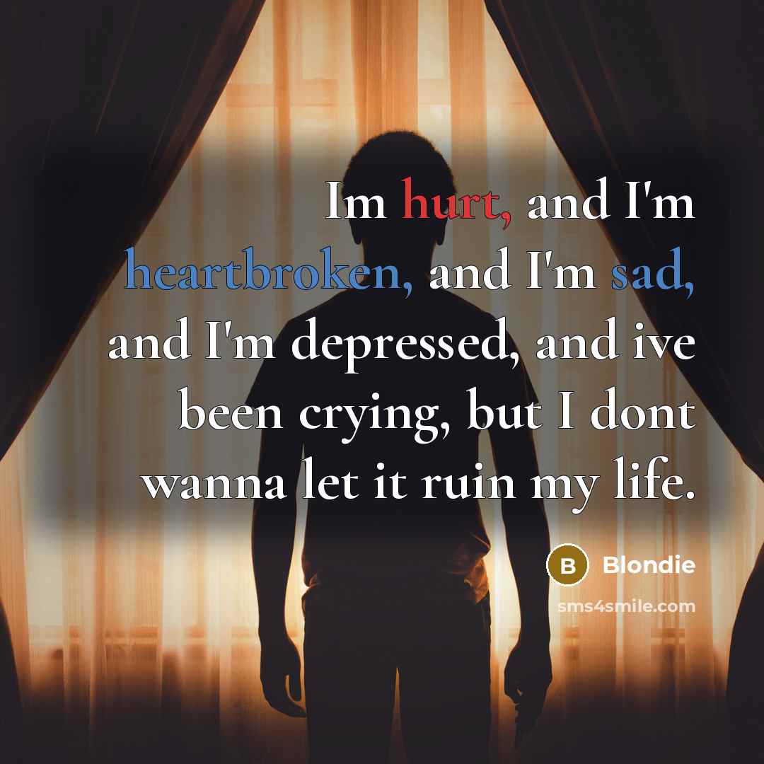 “Im hurt, and I'm heartbroken, and I'm sad, and I'm depressed, and ive been crying, but I dont wanna let it ruin my life.” quote by Blondie