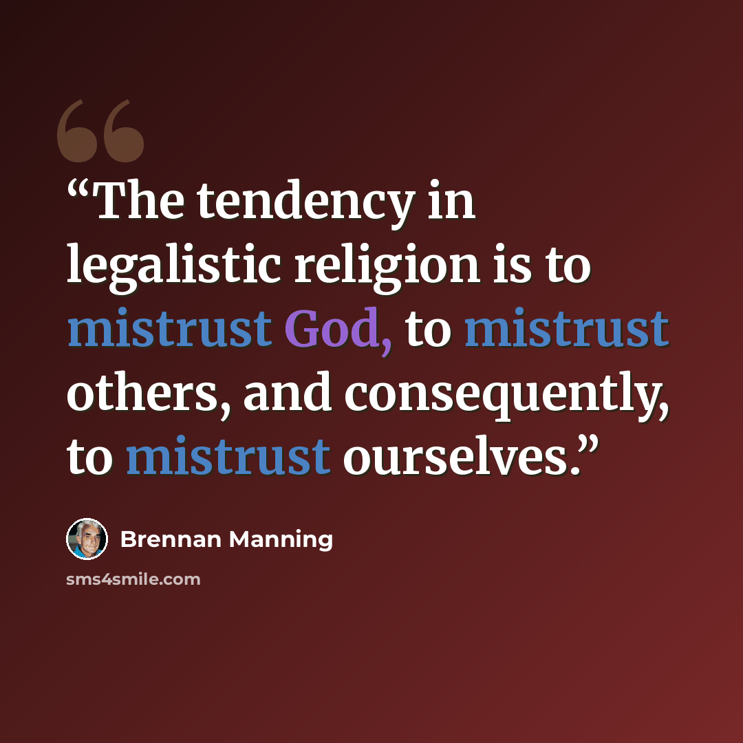 “The tendency in legalistic religion is to mistrust God, to mistrust others, and consequently, to mistrust ourselves.” quote by Brennan Manning