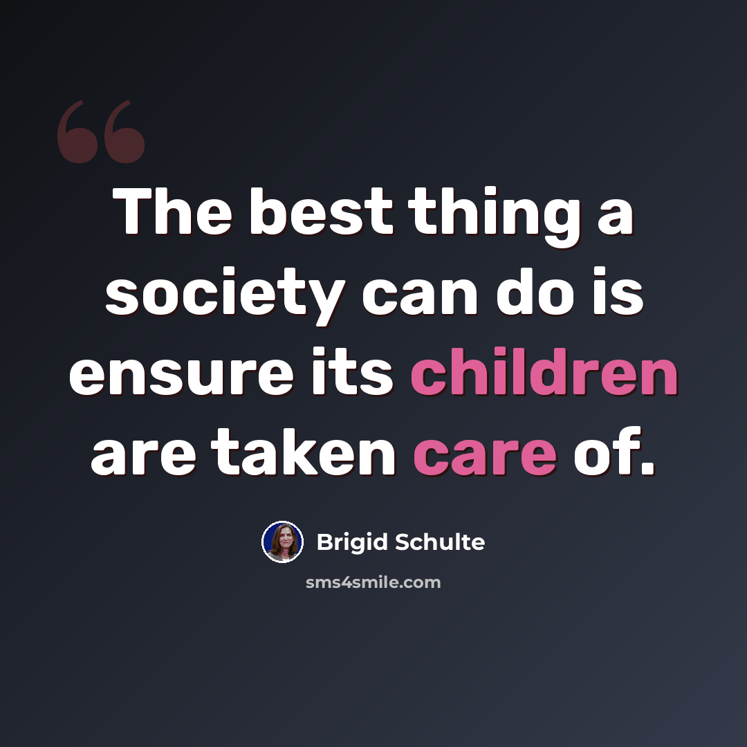 “The best thing a society can do is ensure its children are taken care of.” quote by Brigid Schulte