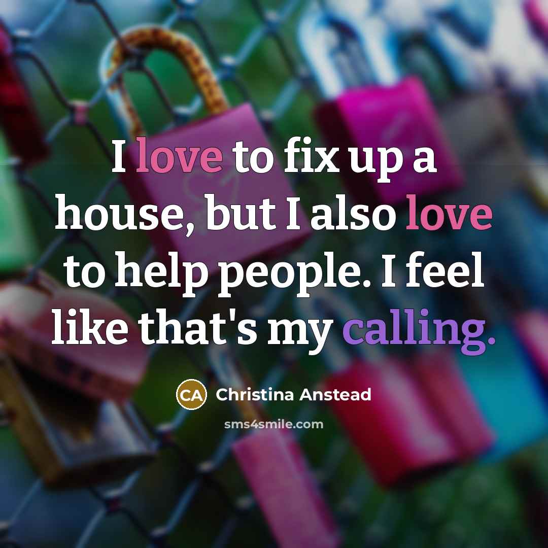 “I love to fix up a house, but I also love to help people. I feel like that's my calling.” quote by Christina Anstead