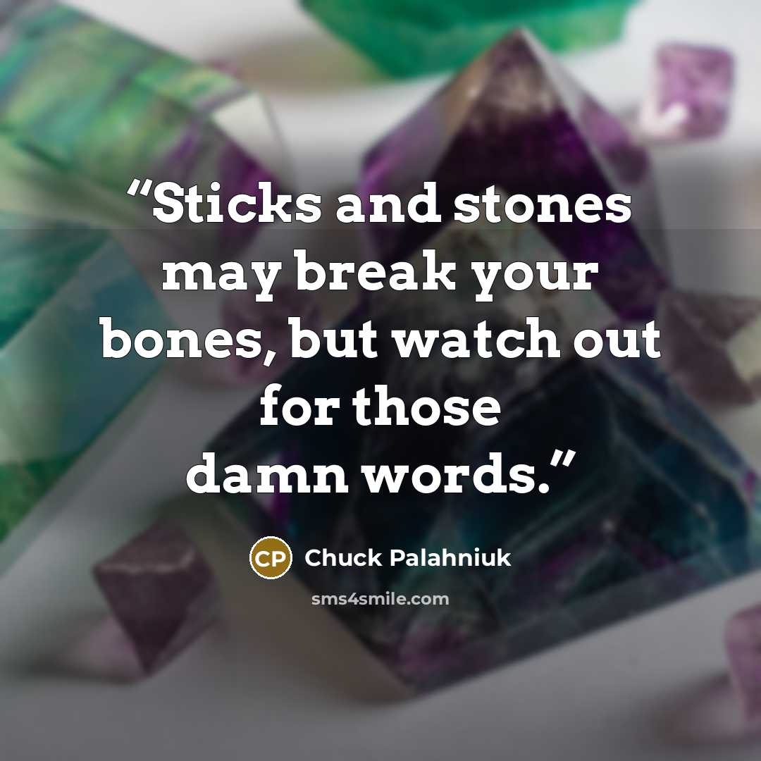 “Sticks and stones may break your bones, but watch out for those damn words.” quote by Chuck Palahniuk