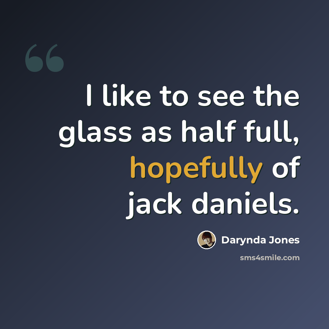 “I like to see the glass as half full, hopefully of jack daniels.” quote by Darynda Jones