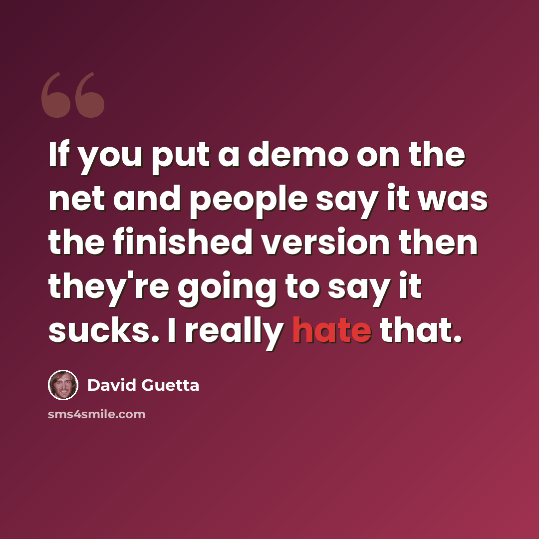 “If you put a demo on the net and people say it was the finished version then they're going to say it sucks. I really hate that.” quote by David Guetta
