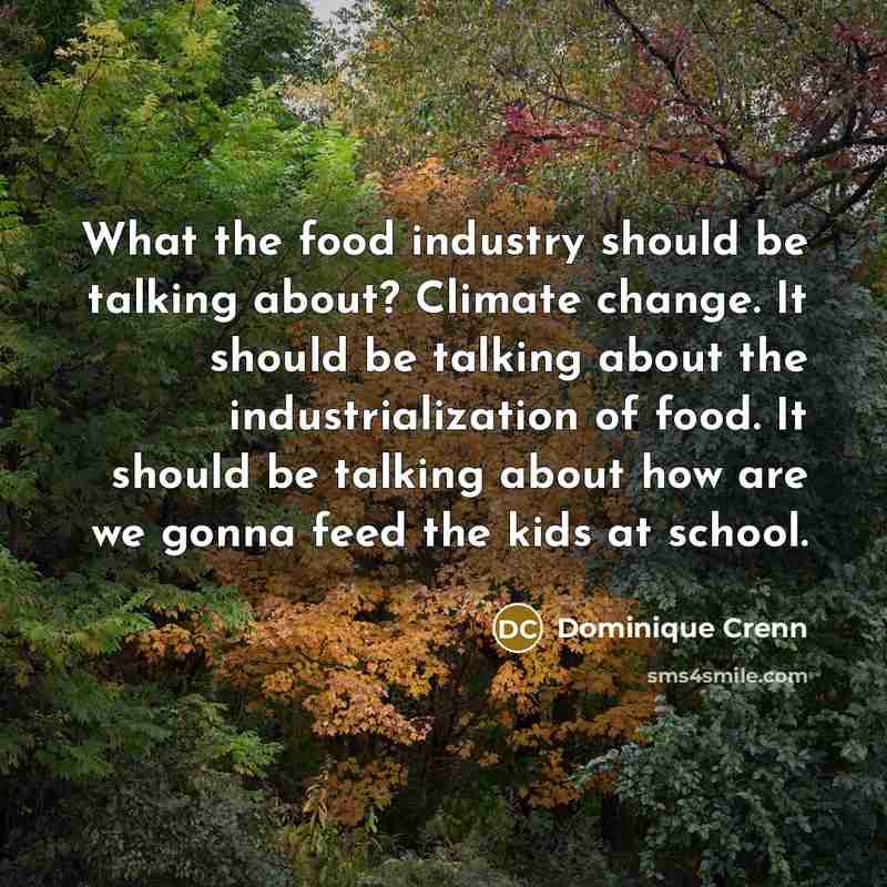 “What the food industry should be talking about? Climate change. It should be talking about the industrialization of food. It should be talking about how are we gonna feed the kids at school.” quote by Dominique Crenn