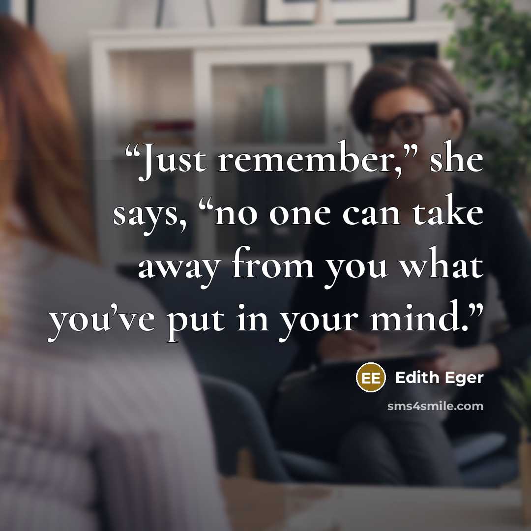 “Just remember,” she says, “no one can take away from you what you’ve put in your mind.” quote by Edith Eger