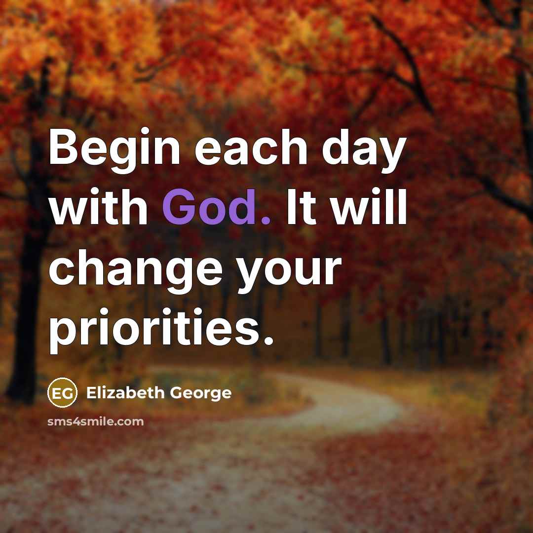 “Begin each day with God. It will change your priorities.” quote by Elizabeth George