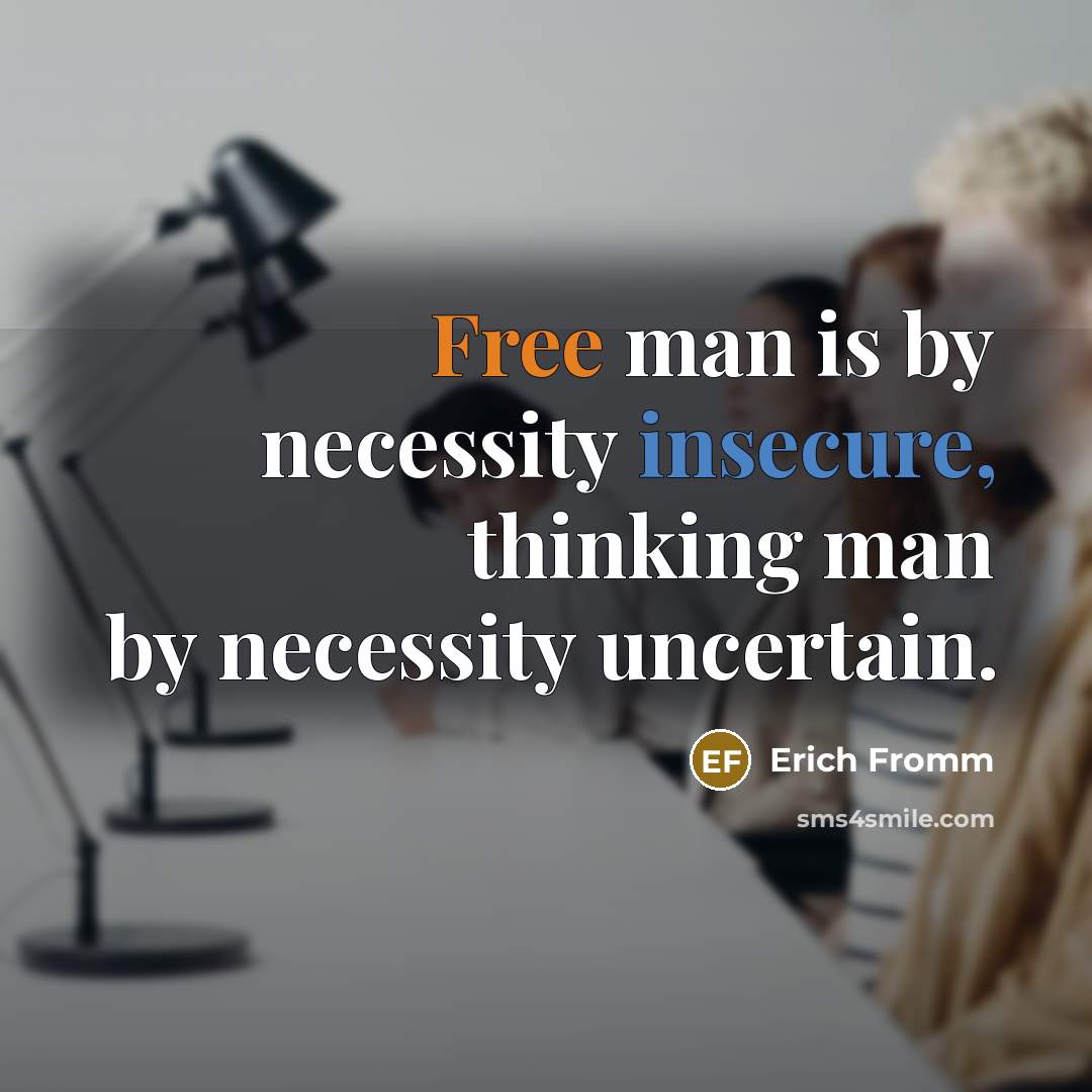 “Free man is by necessity insecure, thinking man by necessity uncertain.” quote by Erich Fromm