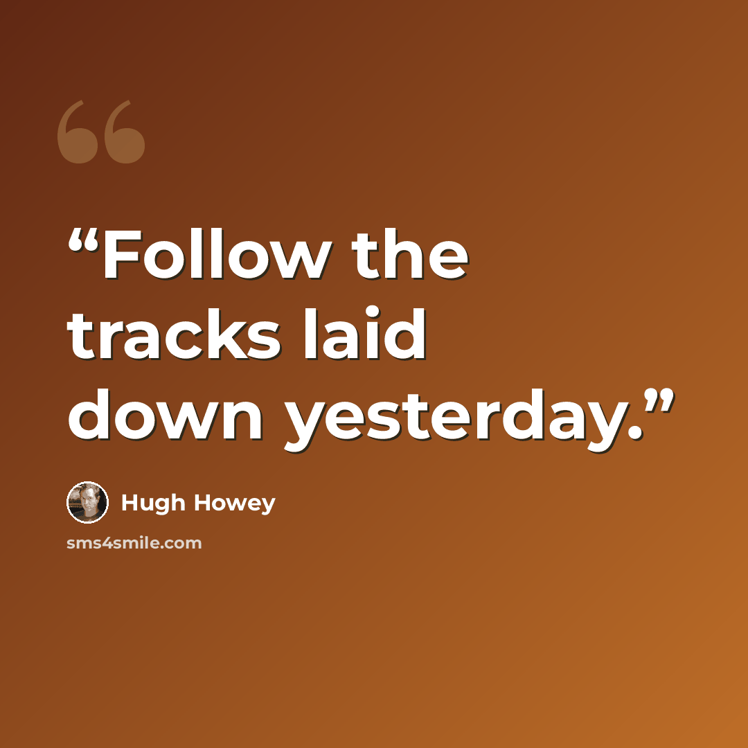“Follow the tracks laid down yesterday.” quote by Hugh Howey