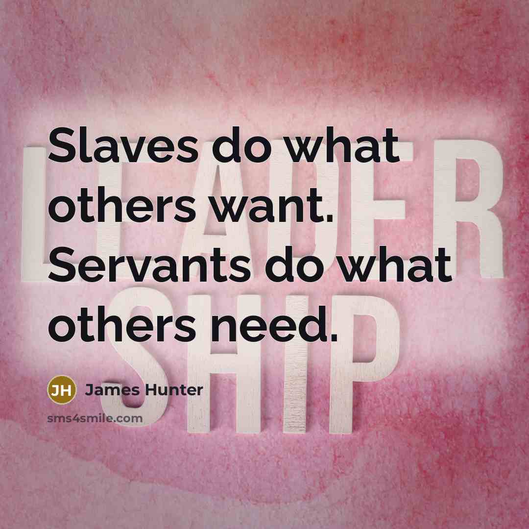 “Slaves do what others want. Servants do what others need.” quote by James Hunter