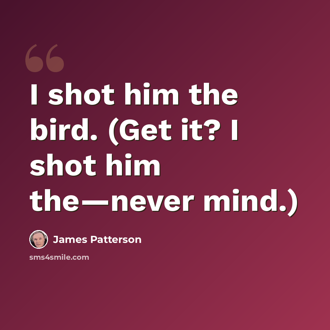 “I shot him the bird. (Get it? I shot him the—never mind.)” quote by James Patterson