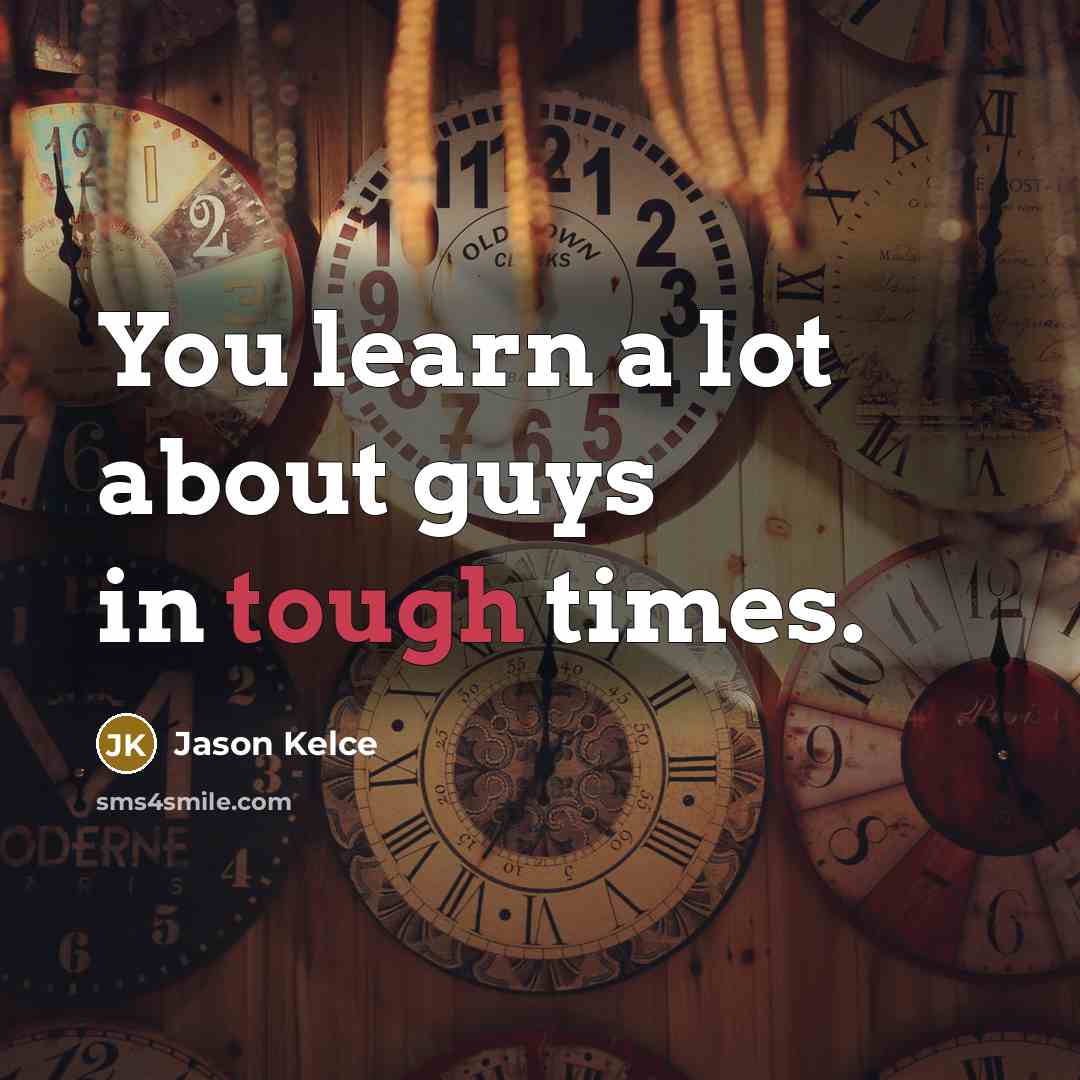 “You learn a lot about guys in tough times.” quote by Jason Kelce