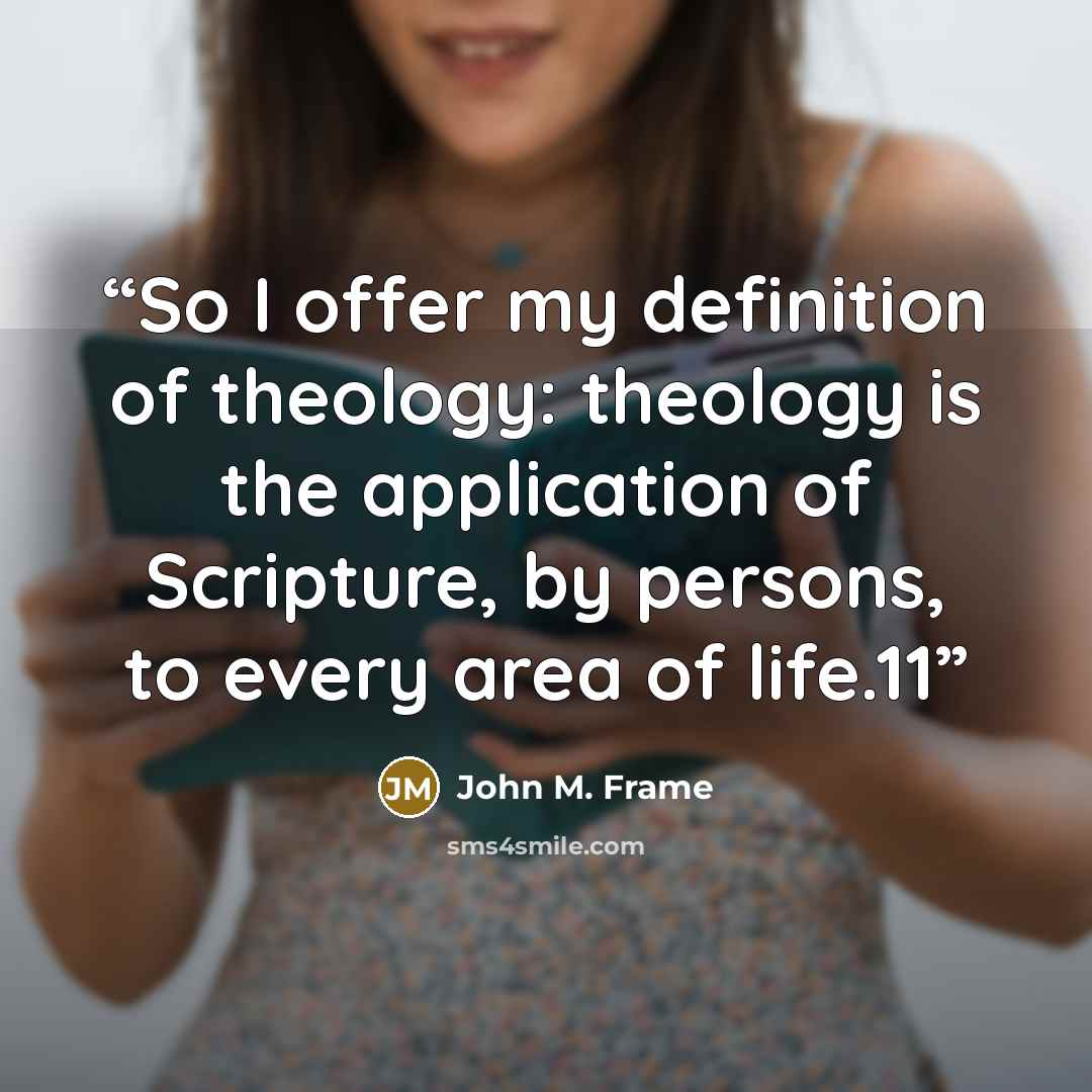 “So I offer my definition of theology: theology is the application of Scripture, by persons, to every area of life.11” quote by John M. Frame