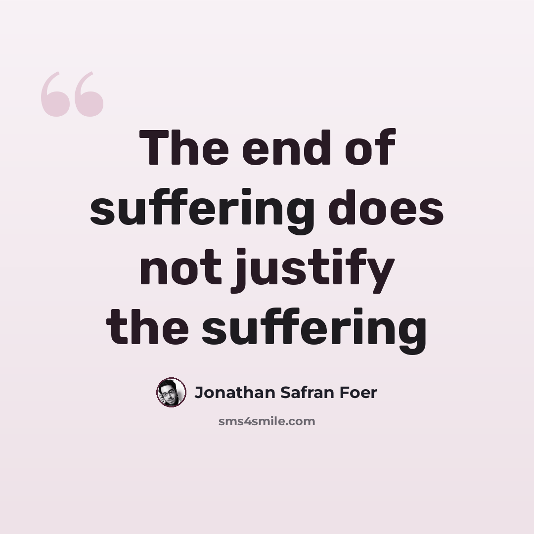 “The end of suffering does not justify the suffering” quote by Jonathan Safran Foer