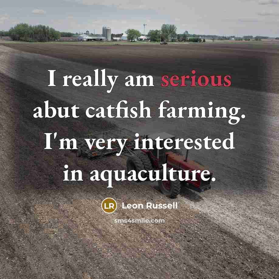 “I really am serious abut catfish farming. I'm very interested in aquaculture.” quote by Leon Russell