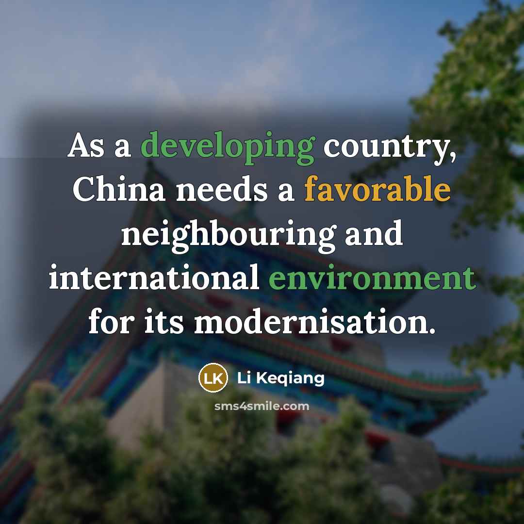 “As a developing country, China needs a favorable neighbouring and international environment for its modernisation.” quote by Li Keqiang