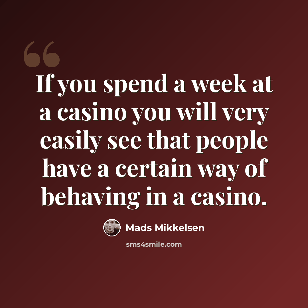 “If you spend a week at a casino you will very easily see that people have a certain way of behaving in a casino.” quote by Mads Mikkelsen