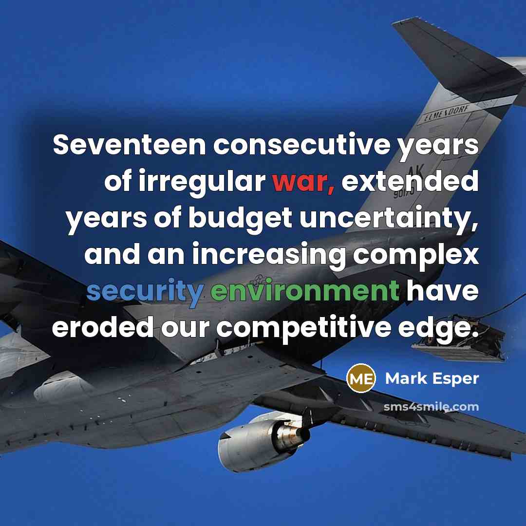 “Seventeen consecutive years of irregular war, extended years of budget uncertainty, and an increasing complex security environment have eroded our competitive edge.” quote by Mark Esper