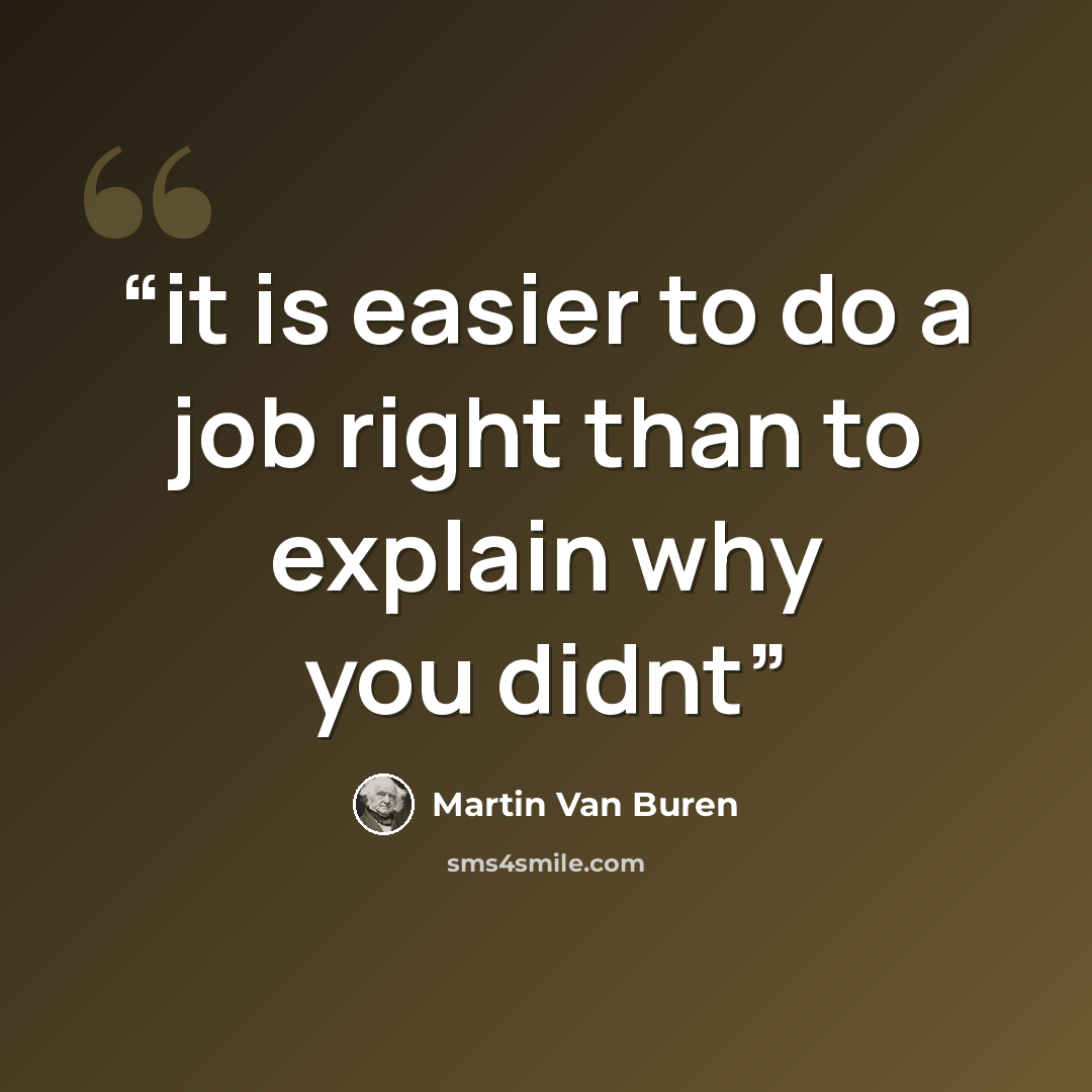 “it is easier to do a job right than to explain why you didnt” quote by Martin Van Buren