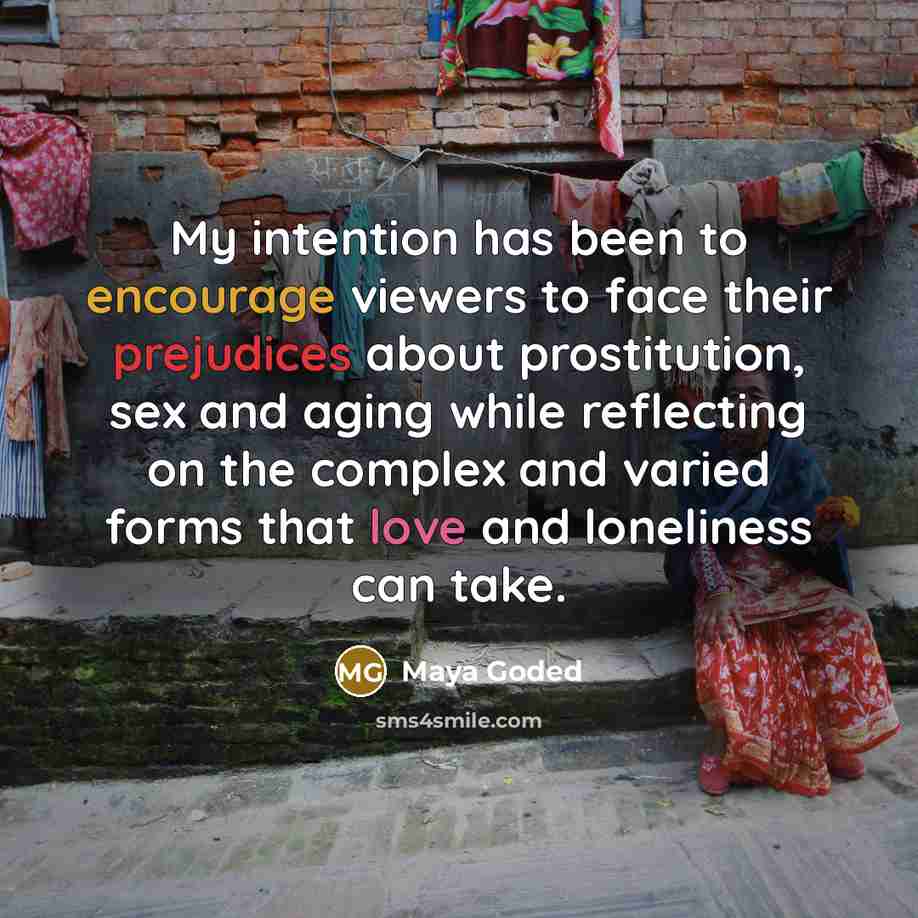 “My intention has been to encourage viewers to face their prejudices about prostitution, sex and aging while reflecting on the complex and varied forms that love and loneliness can take.” quote by Maya Goded