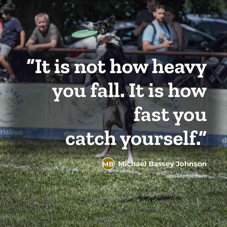 “It is not how heavy you fall. It is how fast you catch yourself.” quote by Michael Bassey Johnson