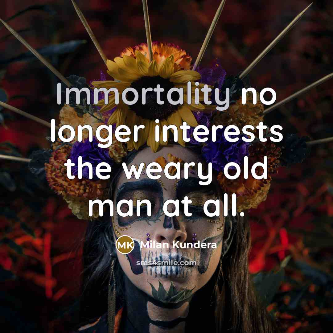 “Immortality no longer interests the weary old man at all.” quote by Milan Kundera
