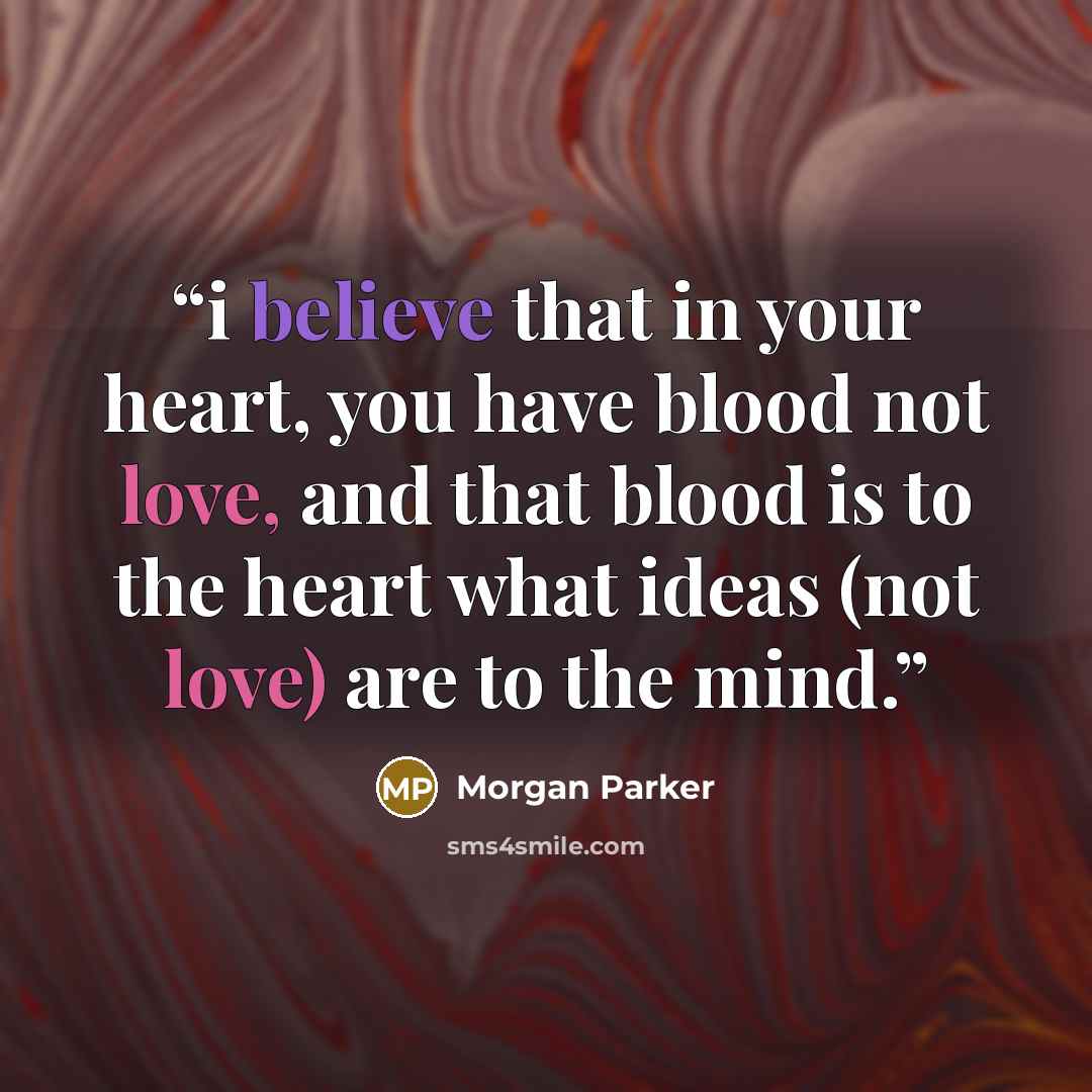 “i believe that in your heart, you have blood not love, and that blood is to the heart what ideas (not love) are to the mind.” quote by Morgan Parker