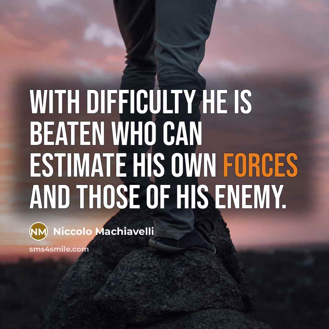 “With difficulty he is beaten who can estimate his own forces and those of his enemy.” quote by Niccolo Machiavelli