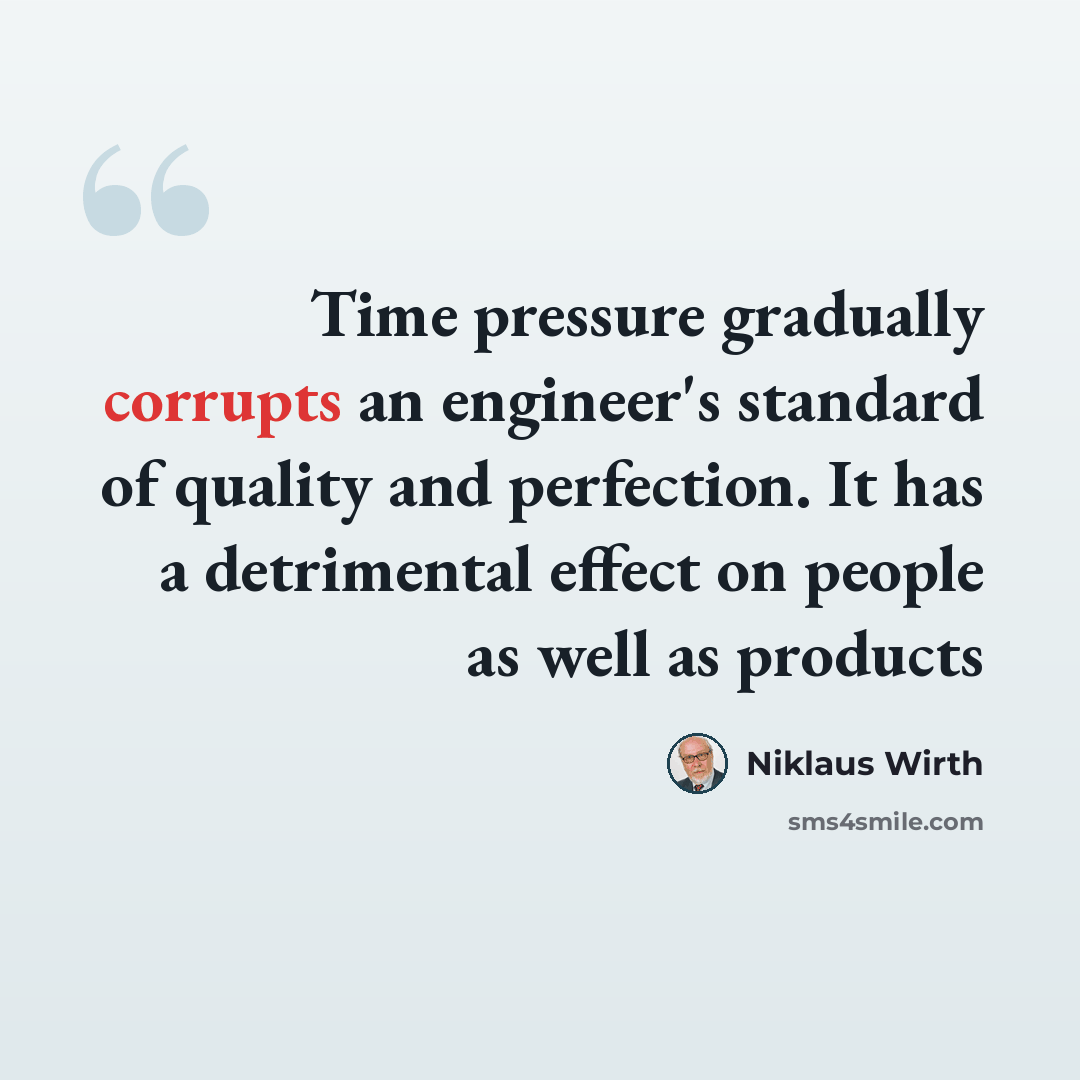 “Time pressure gradually corrupts an engineer's standard of quality and perfection. It has a detrimental effect on people as well as products” quote by Niklaus Wirth