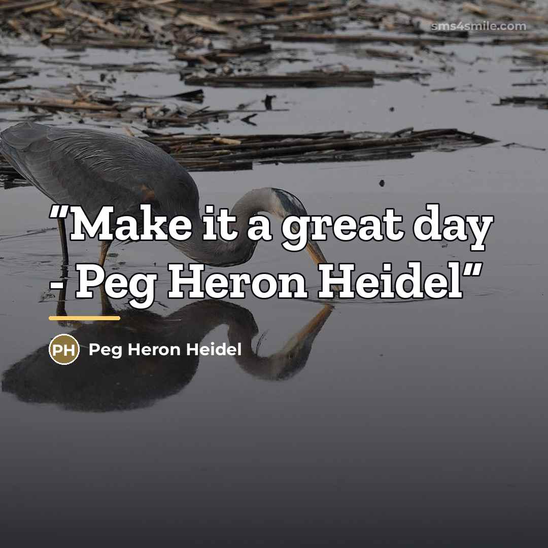 “Make it a great day - Peg Heron Heidel” quote by Peg Heron Heidel