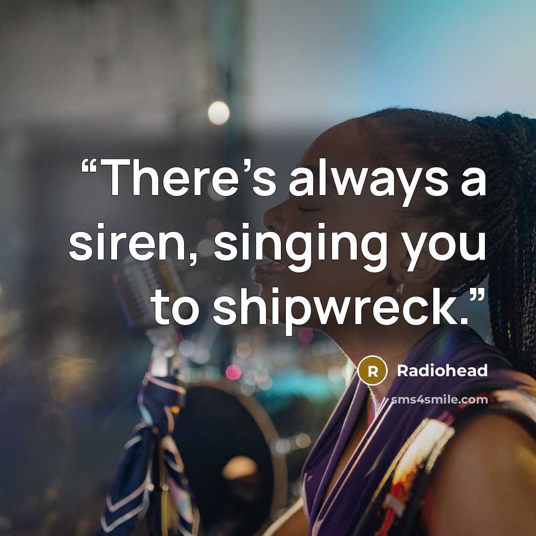 “There's always a siren, singing you to shipwreck.” quote by Radiohead
