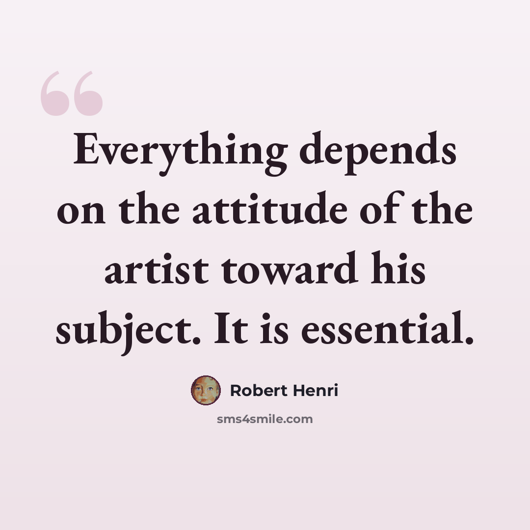 “Everything depends on the attitude of the artist toward his subject. It is essential.” quote by Robert Henri