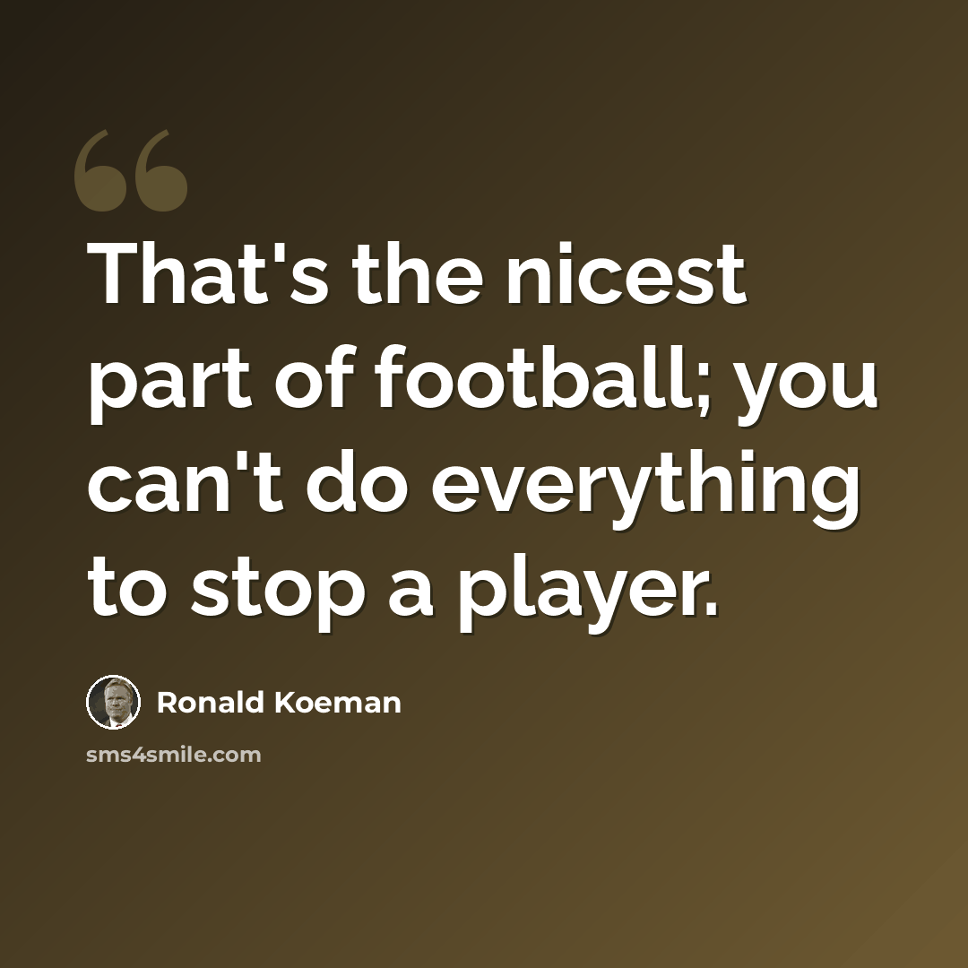“That's the nicest part of football; you can't do everything to stop a player.” quote by Ronald Koeman