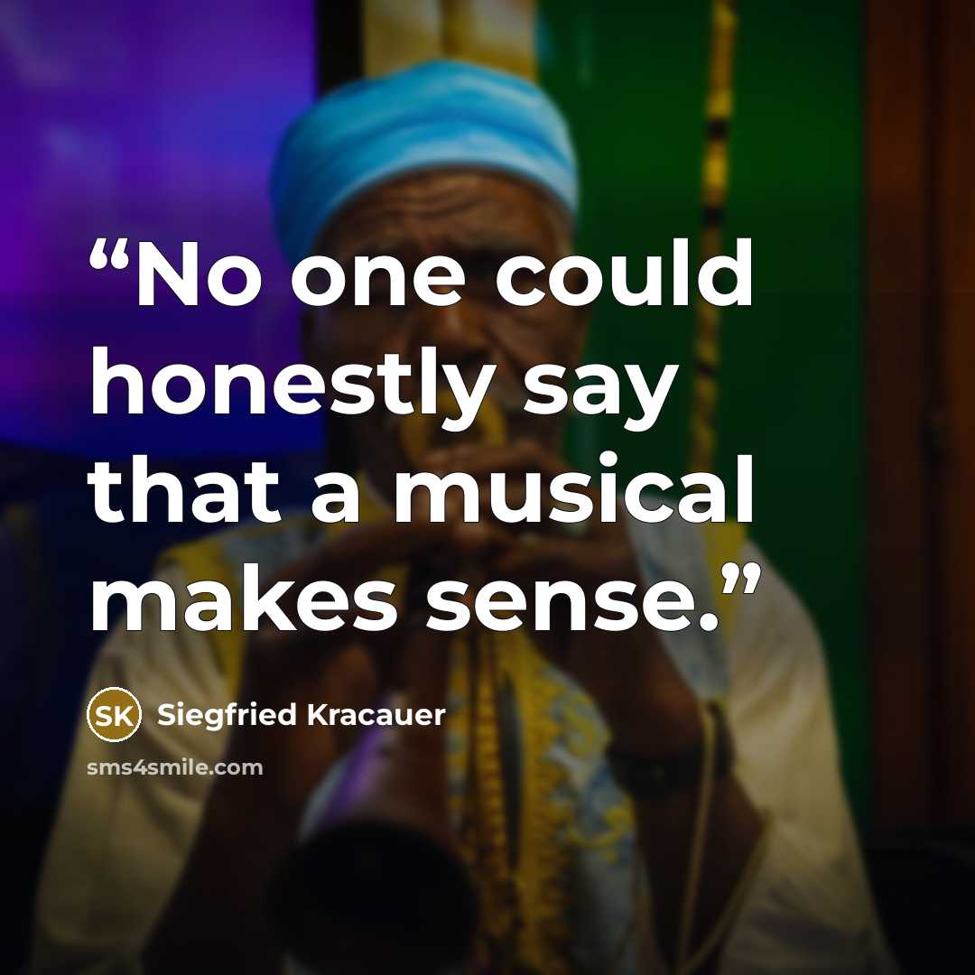 “No one could honestly say that a musical makes sense.” quote by Siegfried Kracauer