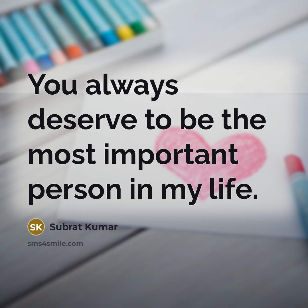 “You always deserve to be the most important person in my life.” quote by Subrat Kumar