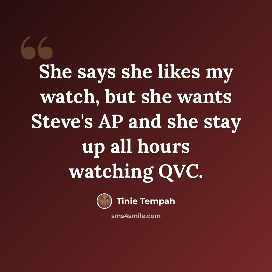 “She says she likes my watch, but she wants Steve's AP and she stay up all hours watching QVC.” quote by Tinie Tempah