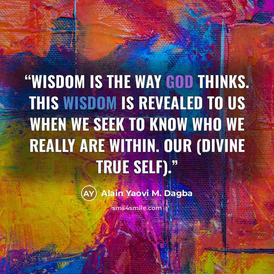 “Wisdom is the way God thinks. This wisdom is revealed to us when we seek to know who we really are within. our (divine true self).” quote by Alain Yaovi M. Dagba