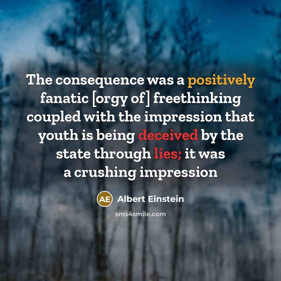 “The consequence was a positively fanatic [orgy of] freethinking coupled with the impression that youth is being deceived by the state through lies; it was a crushing impression” quote by Albert Einstein
