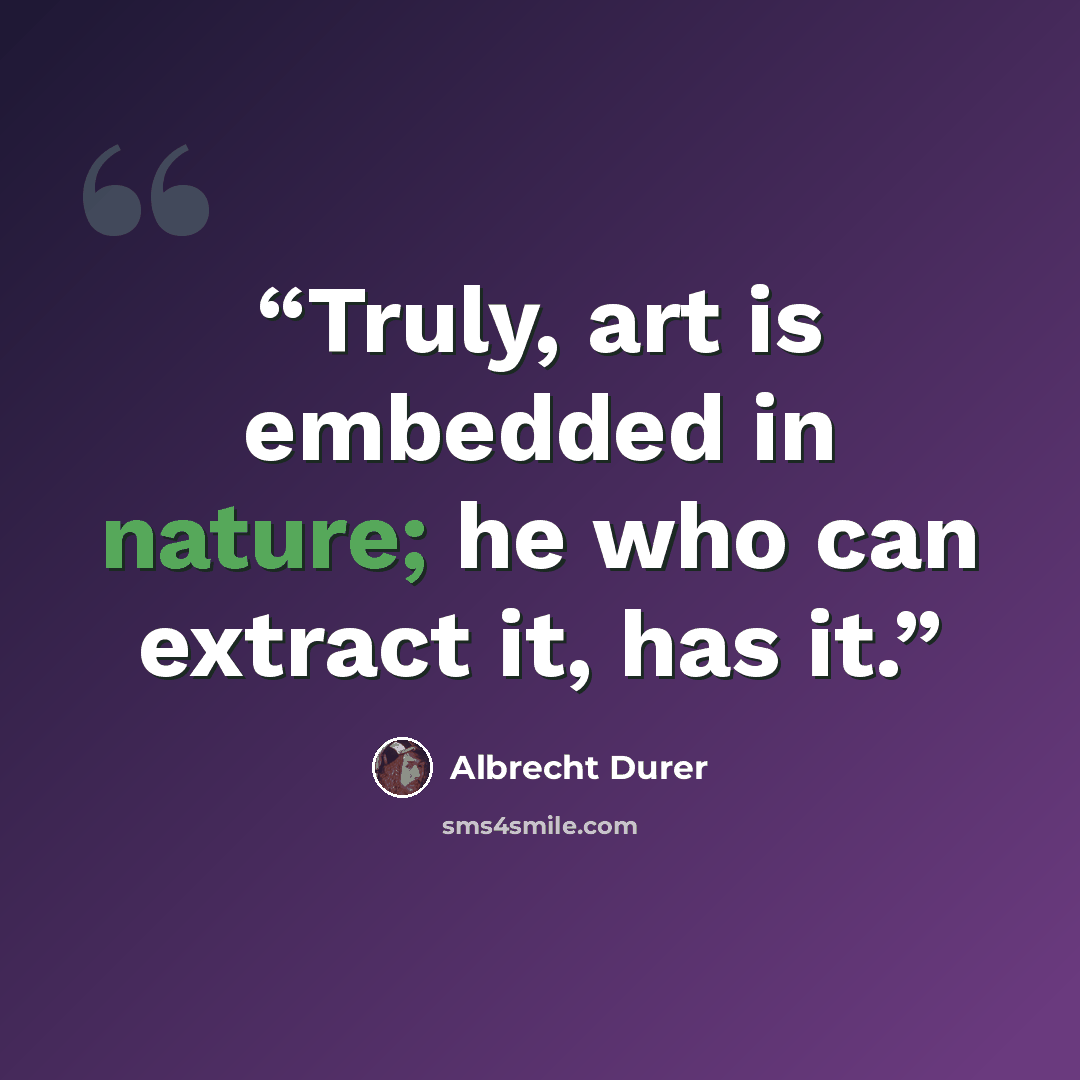 “Truly, art is embedded in nature; he who can extract it, has it.” quote by Albrecht Dürer