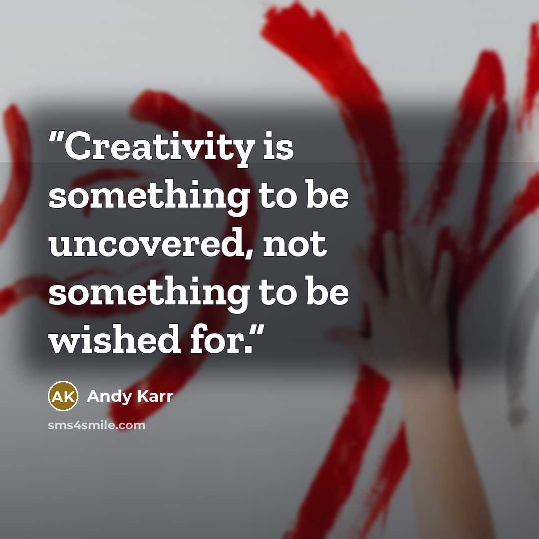 “Creativity is something to be uncovered, not something to be wished for.” quote by Andy Karr