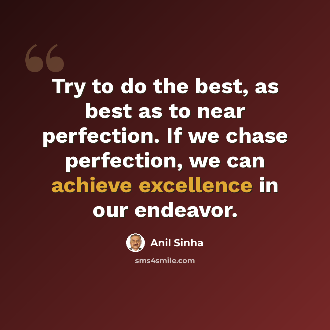 “Try to do the best, as best as to near perfection. If we chase perfection, we can achieve excellence in our endeavor.” quote by Anil Sinha
