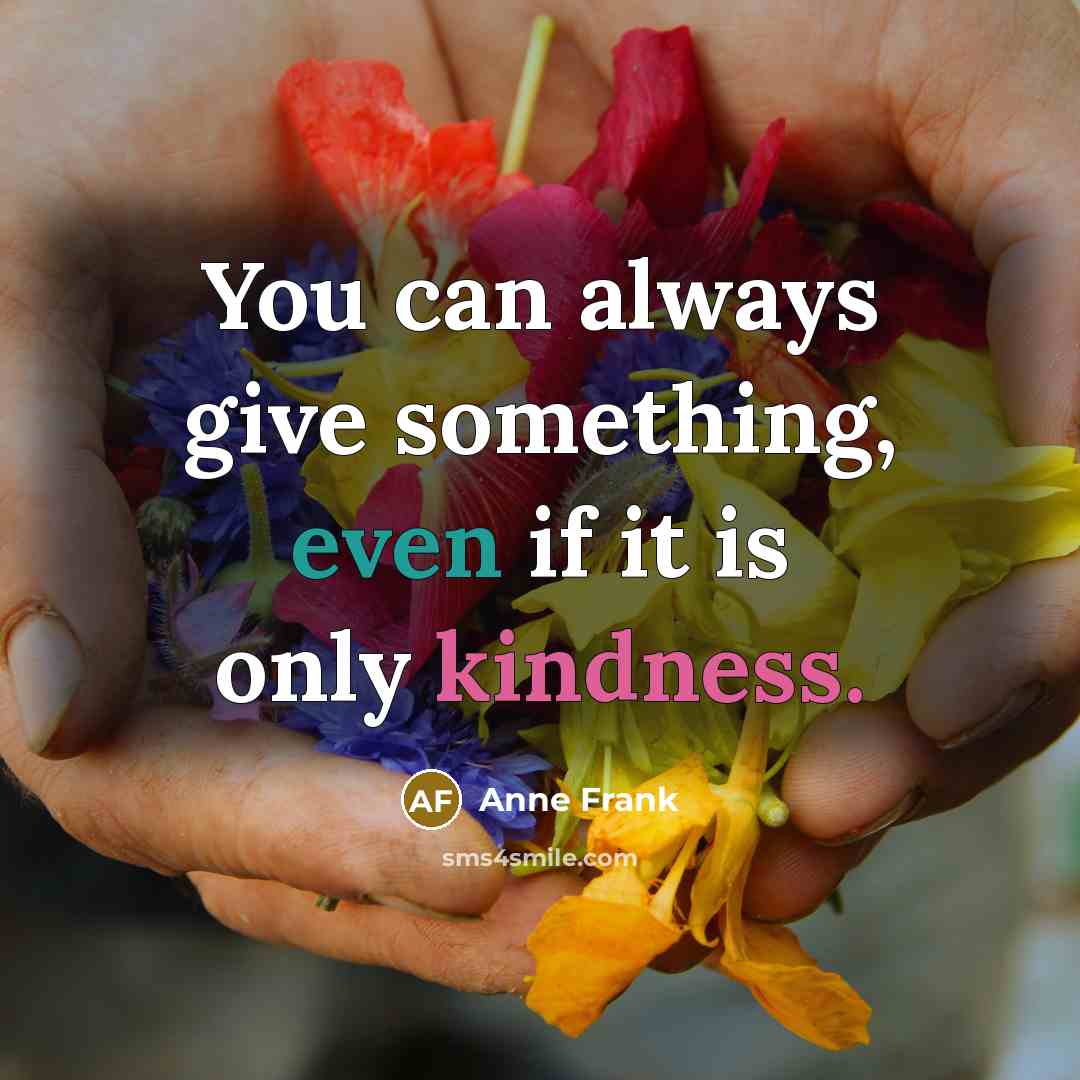 “You can always give something, even if it is only kindness.” quote by Anne Frank