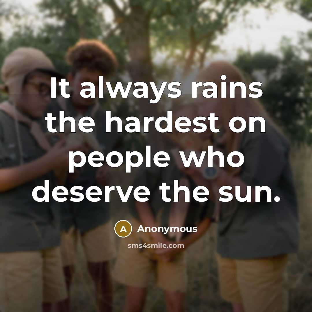“It always rains the hardest on people who deserve the sun.” quote by Anonymous