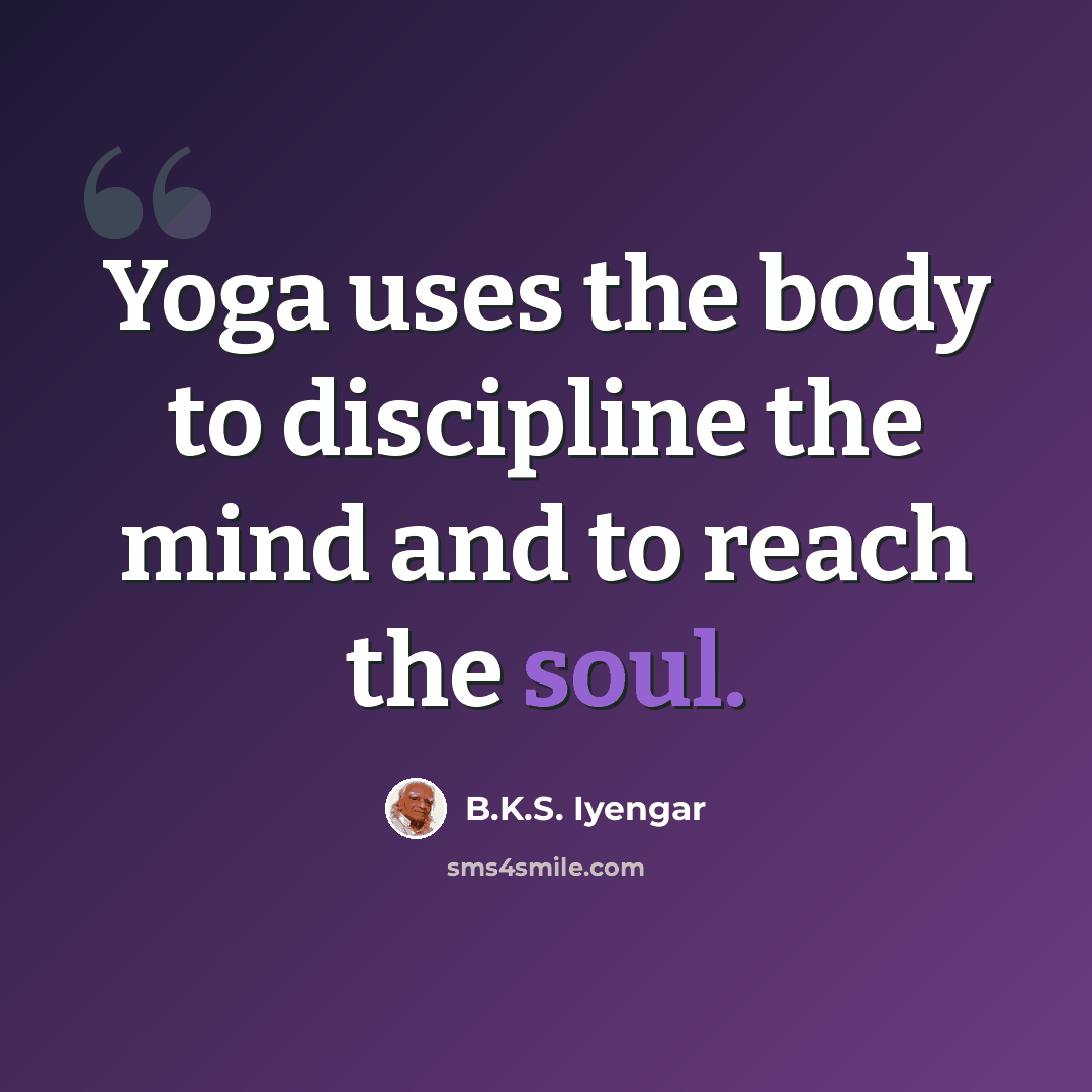 “Yoga uses the body to discipline the mind and to reach the soul.” quote by B.K.S. Iyengar