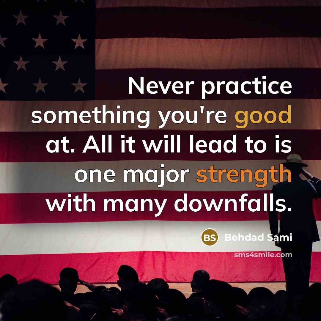 “Never practice something you're good at. All it will lead to is one major strength with many downfalls.” quote by Behdad Sami