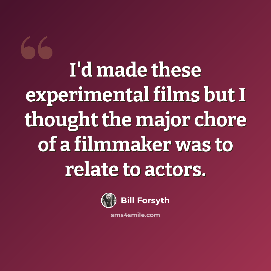 “I'd made these experimental films but I thought the major chore of a filmmaker was to relate to actors.” quote by Bill Forsyth