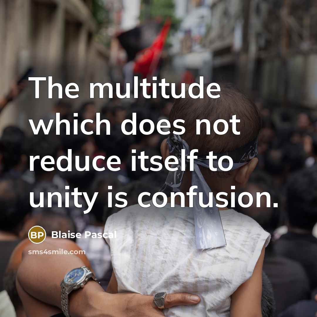 “The multitude which does not reduce itself to unity is confusion.” quote by Blaise Pascal