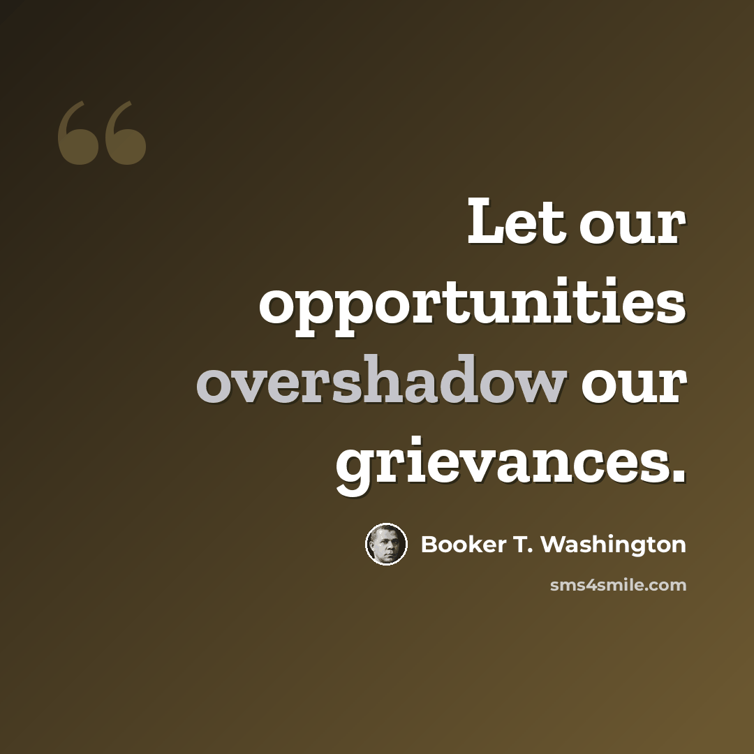 “Let our opportunities overshadow our grievances.” quote by Booker T. Washington