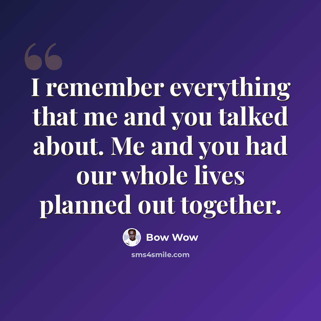 “I remember everything that me and you talked about. Me and you had our whole lives planned out together.” quote by Bow Wow