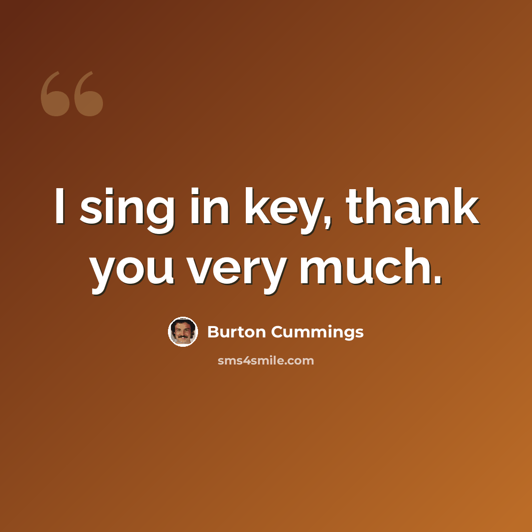 “I sing in key, thank you very much.” quote by Burton Cummings