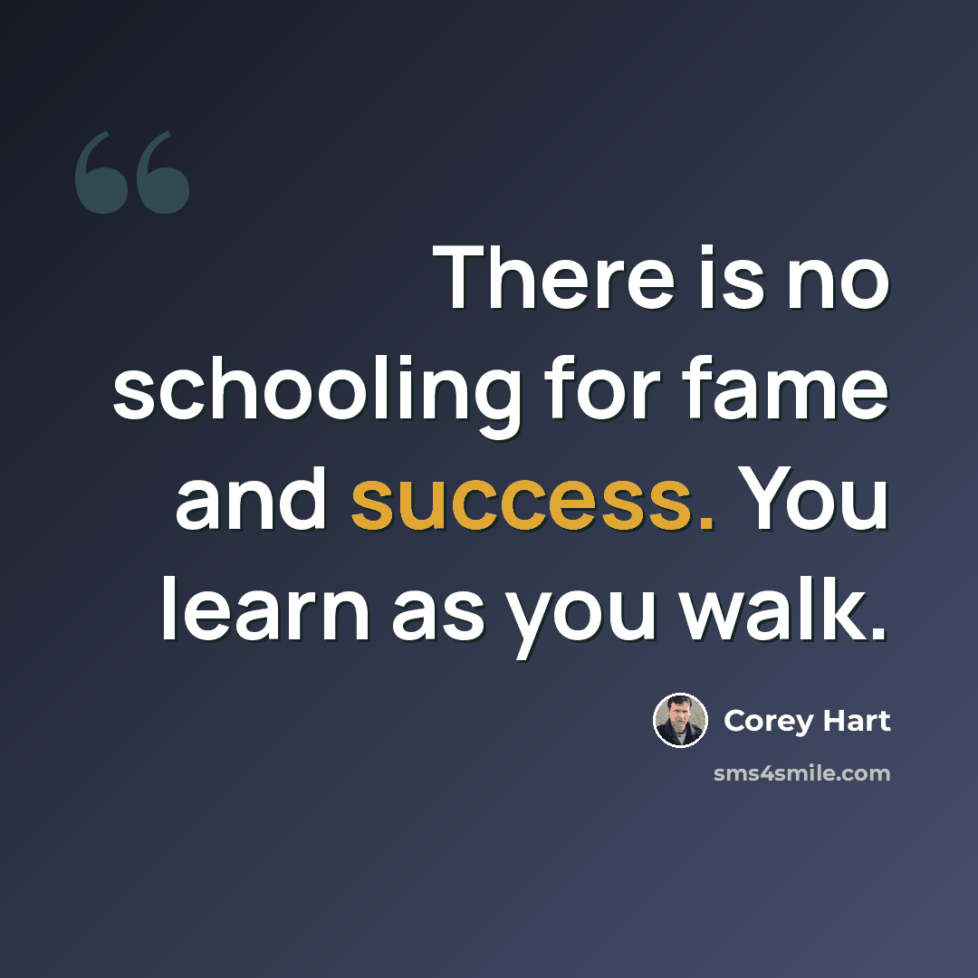 “There is no schooling for fame and success. You learn as you walk.” quote by Corey Hart